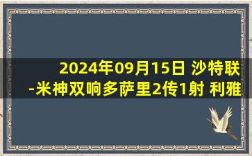 2024年09月15日 沙特联-米神双响多萨里2传1射 利雅得新月3-0利雅得体育获3连胜